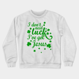 I Don't Need Luck I've Got Jesus Christian St. Patrick's Day Crewneck Sweatshirt